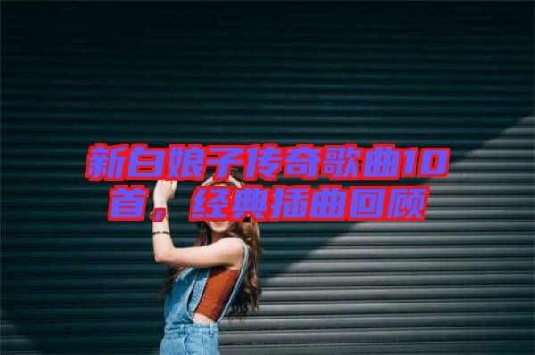 新白娘子傳奇歌曲10首，經典插曲回顧