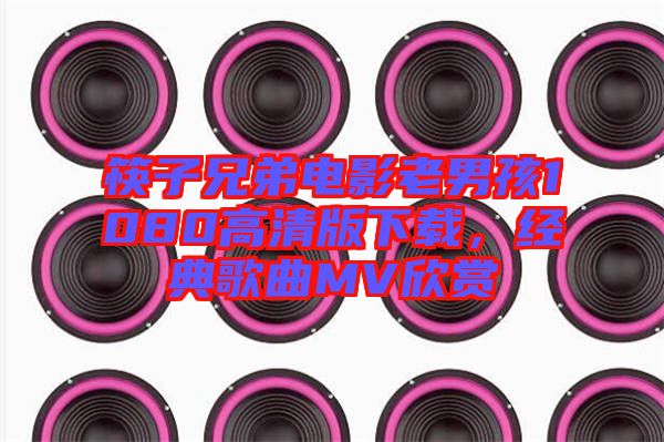 筷子兄弟電影老男孩1080高清版下載,經(jīng)典歌曲MV欣賞