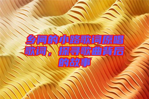 鄉間的小路歌詞原唱歌詞,探尋歌曲背后的故事