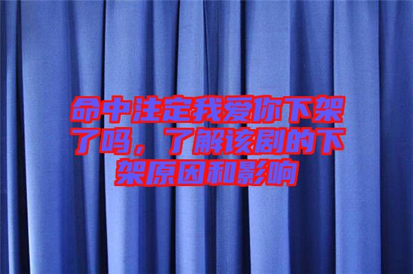 命中注定我愛你下架了嗎,了解該劇的下架原因和影響