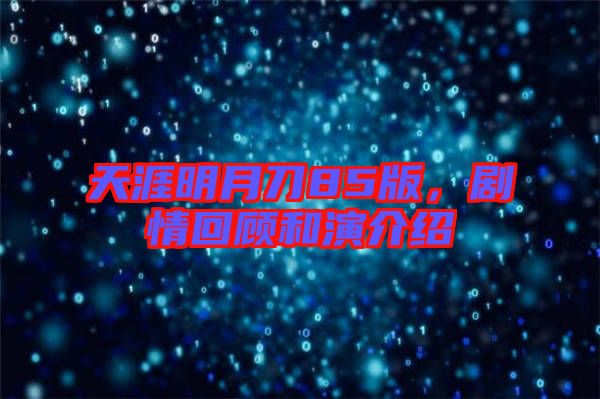天涯明月刀85版,劇情回顧和演介紹