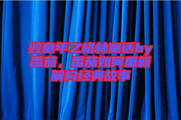毀童年之格林童話by番茄,番茄如何重新解構經典故事