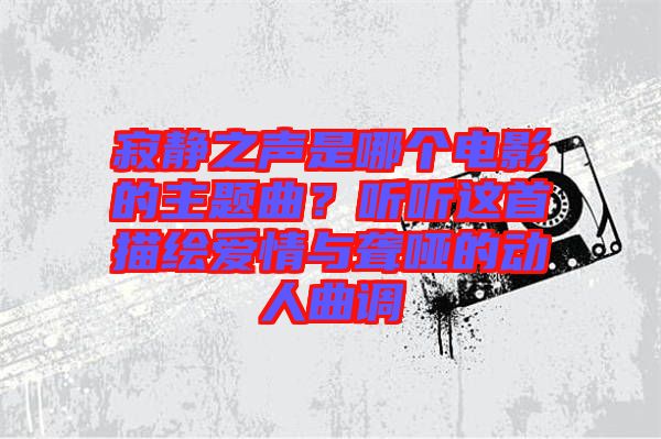 寂靜之聲是哪個(gè)電影的主題曲?聽(tīng)聽(tīng)這首描繪愛(ài)情與聾啞的動(dòng)人曲調(diào)