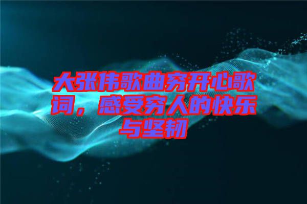 大張偉歌曲窮開心歌詞,感受窮人的快樂與堅(jiān)韌