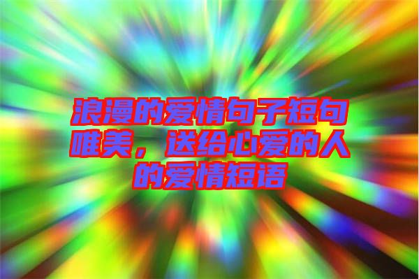 浪漫的愛情句子短句唯美,送給心愛的人的愛情短語