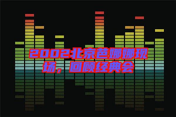 2002北京芭娜娜現場,回顧經典會