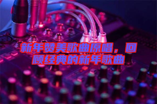 新年贊美歌曲原唱，回顧經典的新年歌曲