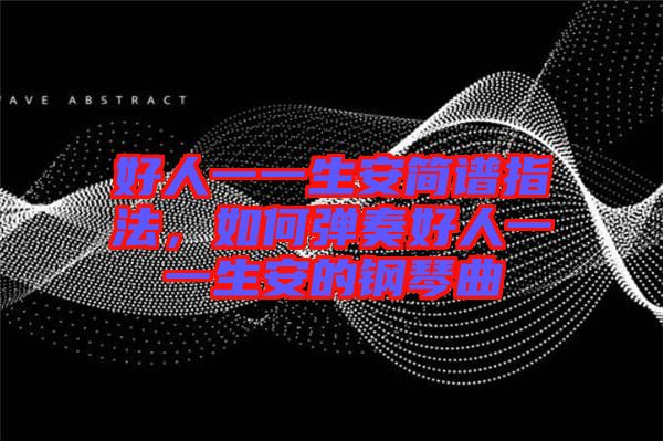 好人一一生安簡譜指法,如何彈奏好人一一生安的鋼琴曲