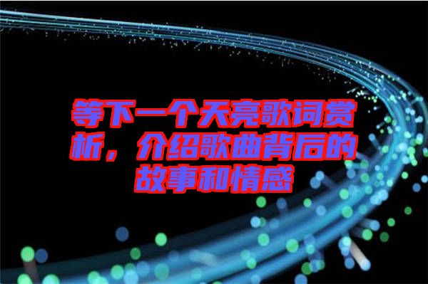 等下一個(gè)天亮歌詞賞析,介紹歌曲背后的故事和情感