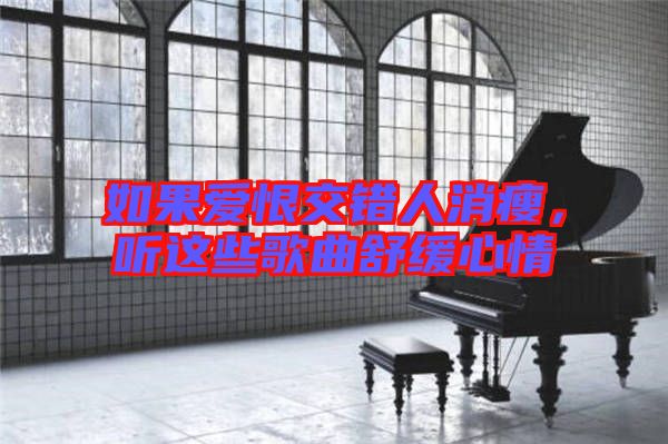 如果愛恨交錯人消瘦,聽這些歌曲舒緩心情