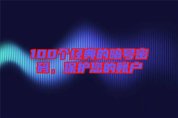 100個(gè)經(jīng)典的暗號(hào)密碼,保護(hù)您的賬戶