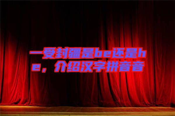 一受封疆是be還是he,介紹漢字拼音音