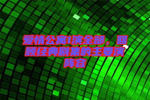 愛(ài)情公寓1演全部,回顧經(jīng)典劇集的主要演陣容