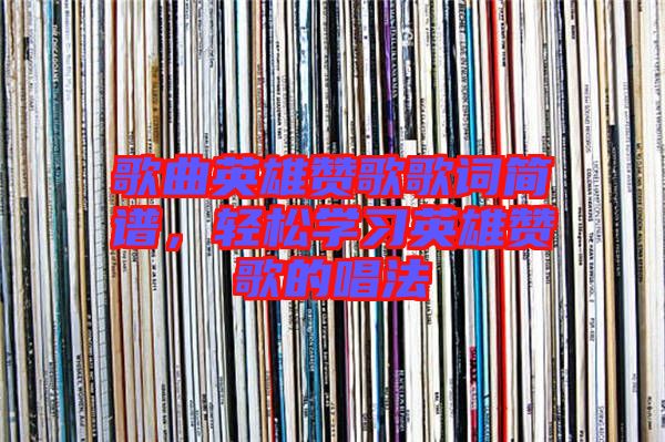 歌曲英雄贊歌歌詞簡(jiǎn)譜,輕松學(xué)習(xí)英雄贊歌的唱法