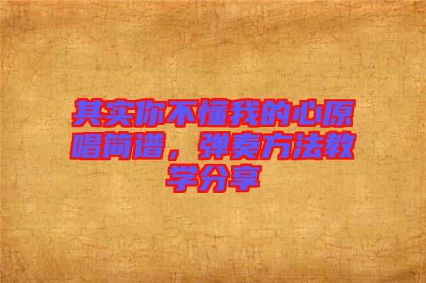 其實(shí)你不懂我的心原唱簡(jiǎn)譜,彈奏方法教學(xué)分享