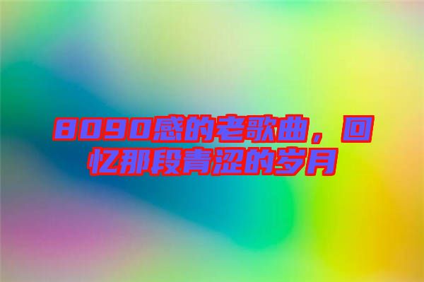 8090感的老歌曲,回憶那段青澀的歲月