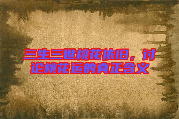 三生三世桃花依舊,討論桃花運(yùn)的真正含義