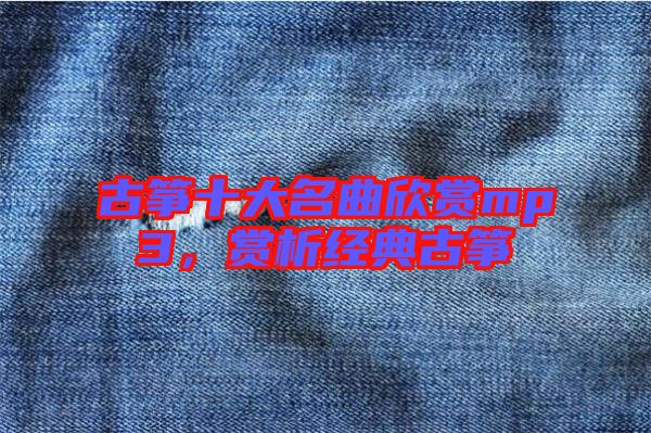 古箏十大名曲欣賞mp3,賞析經(jīng)典古箏