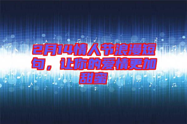 2月14情人節浪漫短句,讓你的愛情更加甜蜜