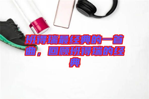 班得瑞最經典的一首曲,回顧班得瑞的經典