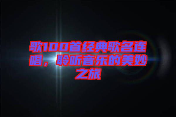 歌100首經(jīng)典歌名連唱,聆聽音樂的美妙之旅