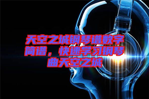 天空之城鋼琴譜數字簡譜,快速學習鋼琴曲天空之城