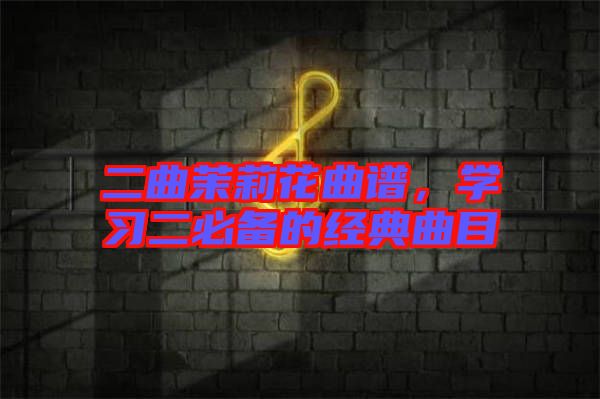 二曲茉莉花曲譜,學習二必備的經典曲目