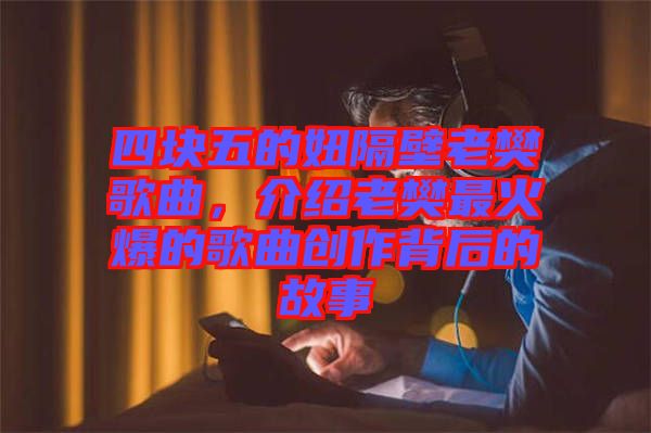 四塊五的妞隔壁老樊歌曲，介紹老樊最火爆的歌曲創(chuàng)作背后的故事