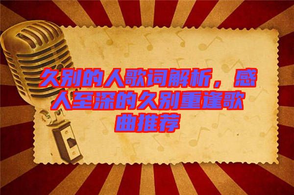 久別的人歌詞解析,感人至深的久別重逢歌曲推薦