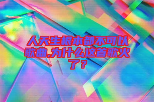 人天生根本都不可以歌曲,為什么這首歌火了?