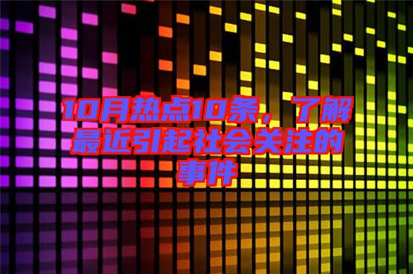 10月熱點10條,了解最近引起社會關注的事件