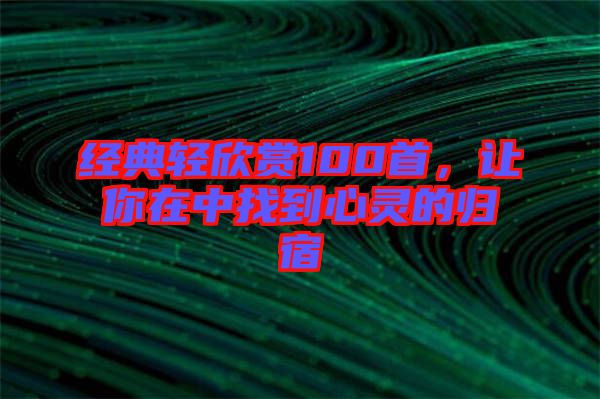 經典輕欣賞100首,讓你在中找到心靈的歸宿