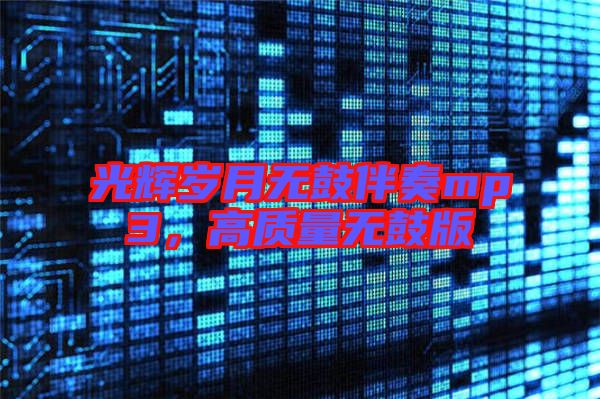 光輝歲月無鼓伴奏mp3,高質(zhì)量無鼓版