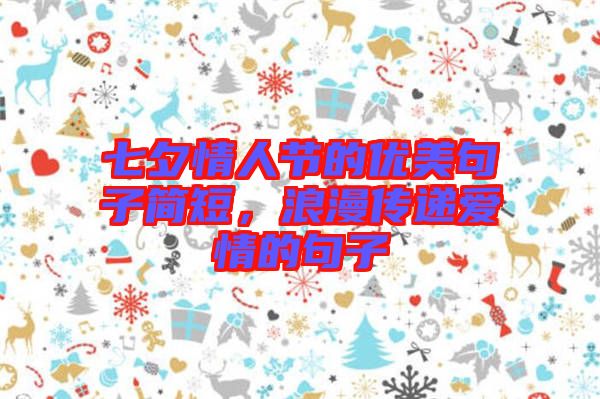 七夕情人節(jié)的優(yōu)美句子簡(jiǎn)短,浪漫傳遞愛情的句子