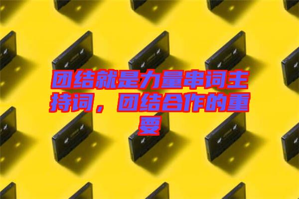 團結就是力量串詞主持詞,團結合作的重要