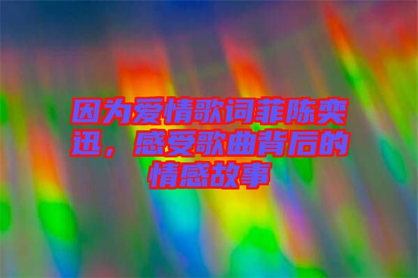 因?yàn)閻矍楦柙~菲陳奕迅,感受歌曲背后的情感故事