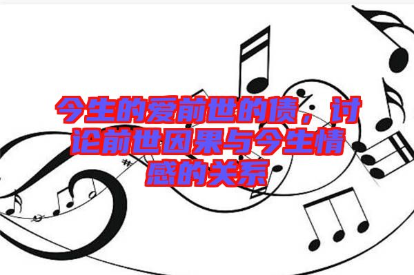今生的愛前世的債,討論前世因果與今生情感的關(guān)系