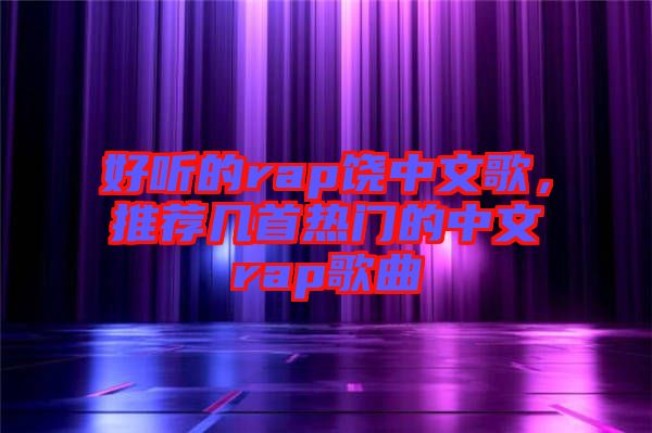 好聽的rap饒中文歌,推薦幾首熱門的中文rap歌曲