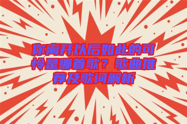 你離開以后如此的可憐是哪首歌?歌曲推薦及歌詞解析