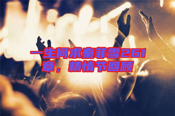 一生何求秦菲雪261章,精情節回顧