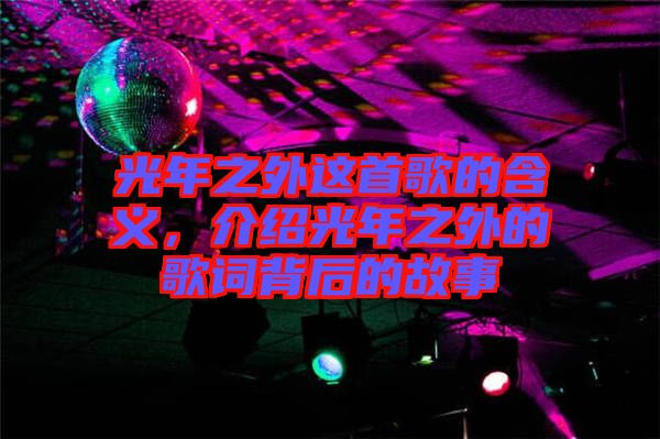 光年之外這首歌的含義,介紹光年之外的歌詞背后的故事