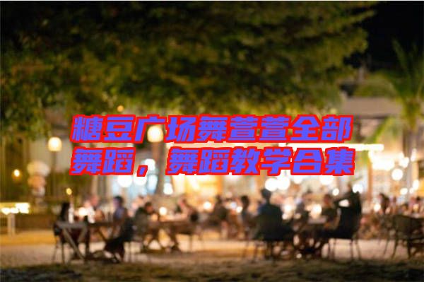 糖豆廣場舞萱萱全部舞蹈,舞蹈教學合集