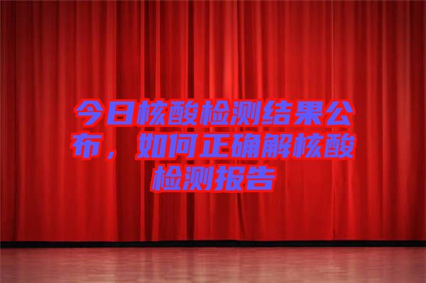 今日核酸檢測(cè)結(jié)果公布,如何正確解核酸檢測(cè)報(bào)告