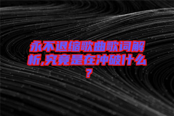 永不退縮歌曲歌詞解析,究竟是在沖破什么?