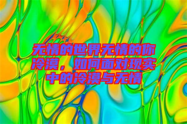無情的世界無情的你冷漠,如何面對現實中的冷漠與無情