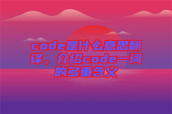 code是什么意思翻譯,介紹code一詞的多重含義