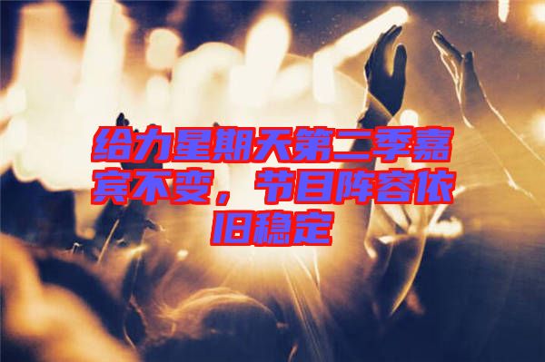 給力星期天第二季嘉賓不變,節目陣容依舊穩定