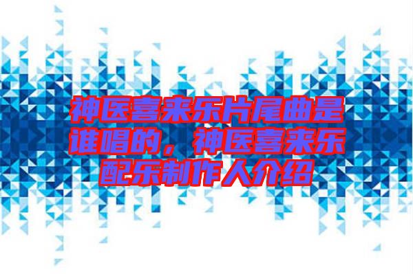 神醫(yī)喜來樂片尾曲是誰唱的,神醫(yī)喜來樂配樂制作人介紹