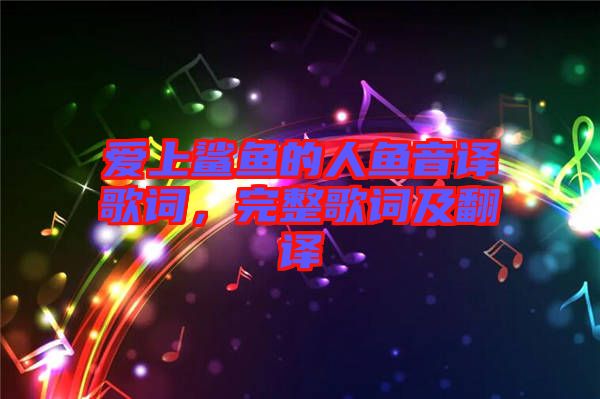 愛上鯊魚的人魚音譯歌詞,完整歌詞及翻譯