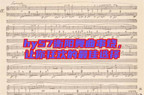 hy57衡陽舞曲串燒,讓你狂歡的最佳選擇